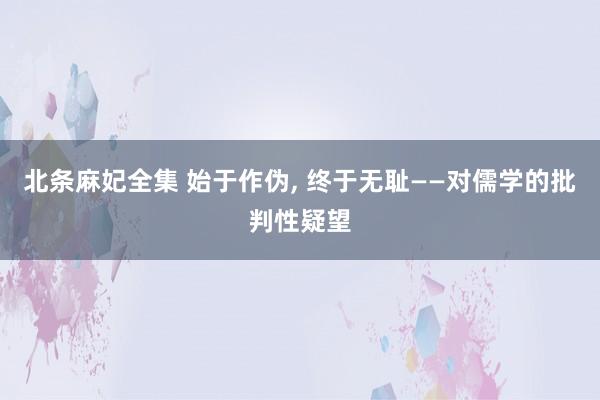 北条麻妃全集 始于作伪， 终于无耻——对儒学的批判性疑望