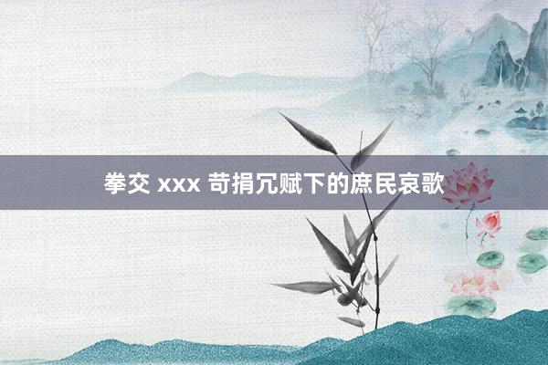 拳交 xxx 苛捐冗赋下的庶民哀歌
