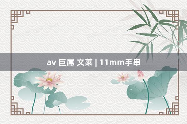 av 巨屌 文莱 | 11mm手串