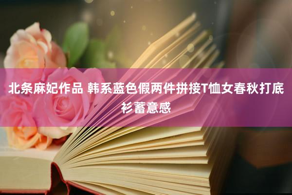 北条麻妃作品 韩系蓝色假两件拼接T恤女春秋打底衫蓄意感