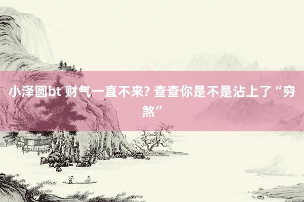 小泽圆bt 财气一直不来? 查查你是不是沾上了“穷煞”