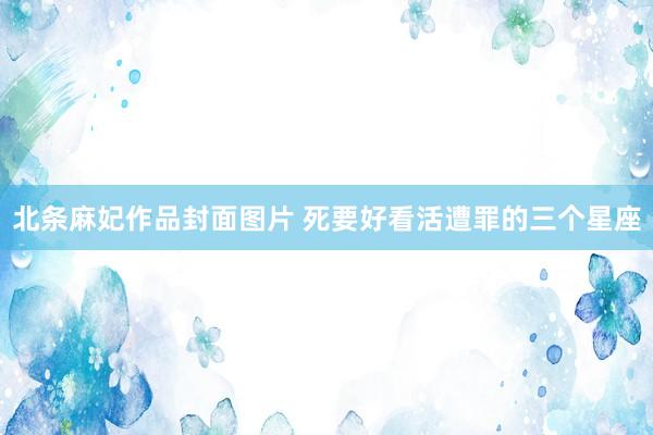 北条麻妃作品封面图片 死要好看活遭罪的三个星座