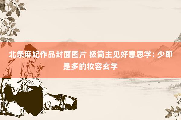 北条麻妃作品封面图片 极简主见好意思学: 少即是多的妆容玄学